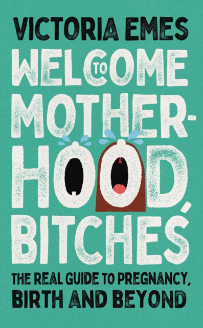 Welcome to Motherhood, Bitches : The Real Guide to Pregnancy, Birth and Beyond, Hardback Book