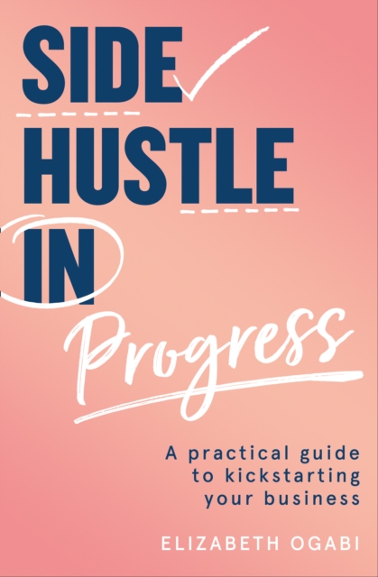 Side Hustle in Progress : A Practical Guide to Kickstarting Your Business, EPUB eBook