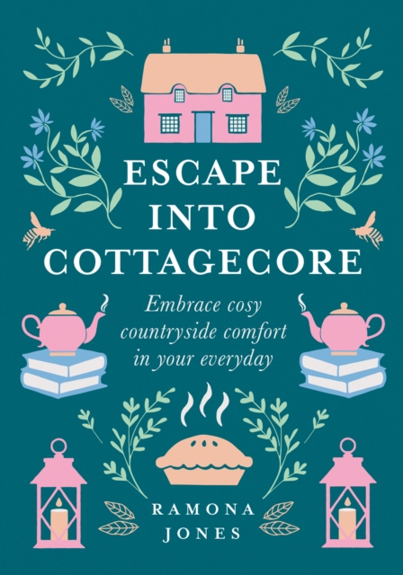 Escape Into Cottagecore : Embrace Cosy Countryside Comfort in Your Everyday, Hardback Book