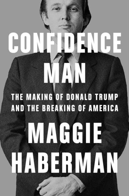 Confidence Man : The Making of Donald Trump and the Breaking of America, Hardback Book