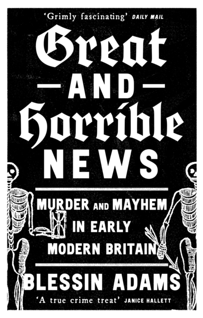 Great and Horrible News : Murder and Mayhem in Early Modern Britain, Paperback / softback Book