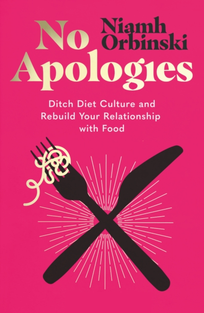 No Apologies : Ditch Diet Culture and Rebuild Your Relationship with Food, Paperback / softback Book