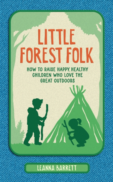Little Forest Folk : How to Raise Happy, Healthy Children Who Love the Great Outdoors, Hardback Book