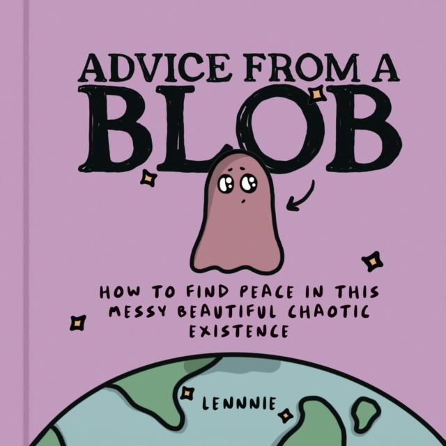 Advice from a Blob : How to Find Peace in This Messy Beautiful Chaotic Existence, Hardback Book