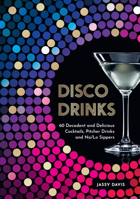 Disco Drinks : 60 Decadent and Delicious Cocktails, Pitcher Drinks, and No/Lo Sippers, Hardback Book