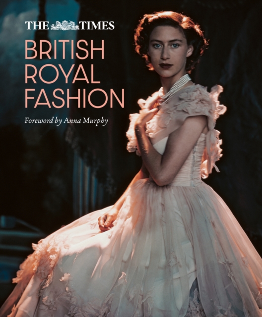 The Times British Royal Fashion : Discover the Hidden Stories Behind British Fashion's Royal Influence in This Must-Read Volume, Hardback Book