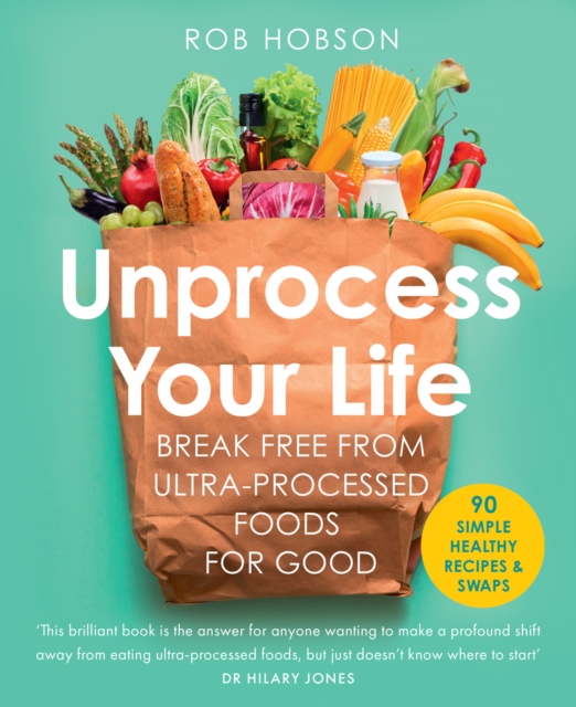 Unprocess Your Life : Break Free from Ultra-Processed Foods for Good, Paperback / softback Book