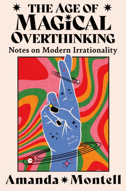 The Age of Magical Overthinking : Notes on Modern Irrationality, Hardback Book