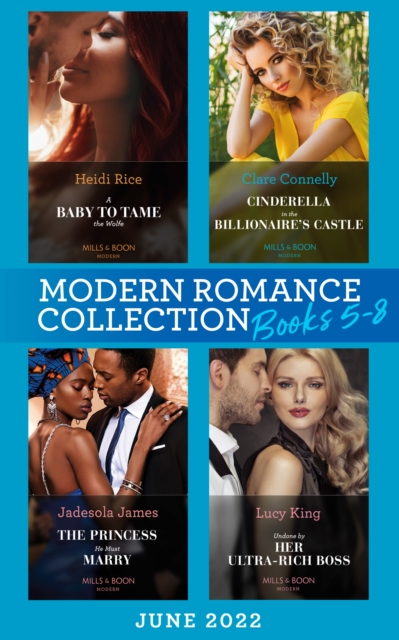 Modern Romance June 2022 Books 5-8 : A Baby to Tame the Wolfe (Passionately Ever After…) / Cinderella in the Billionaire's Castle / the Princess He Must Marry / Undone by Her Ultra-Rich Boss, EPUB eBook