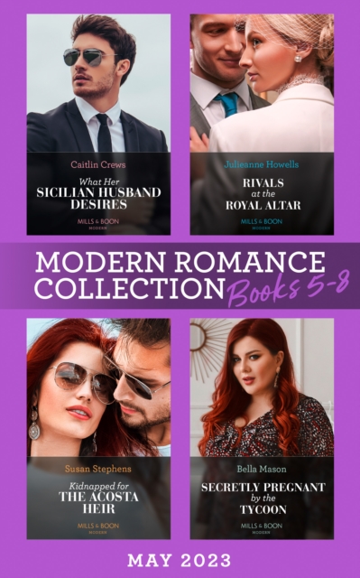 Modern Romance May 2023 Books 5-8 : What Her Sicilian Husband Desires / Secretly Pregnant by the Tycoon / Kidnapped for the Acosta Heir / Rivals at the Royal Altar, EPUB eBook