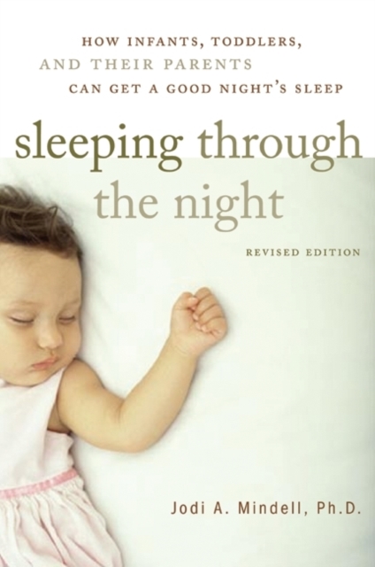 Sleeping Through the Night, Revised Edition : How Infants, Toddlers, and Their Parents Can Get a Good Night's Sleep, Paperback / softback Book