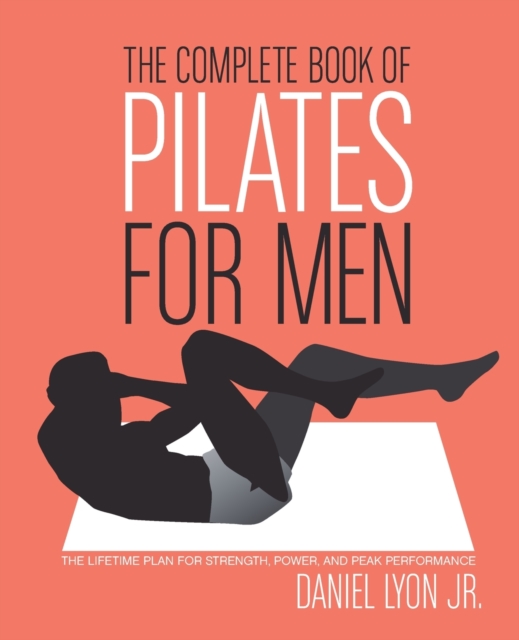 The Complete Book of Pilates for Men : The Lifetime Plan for Strength, Power & Peak Performance, Paperback / softback Book