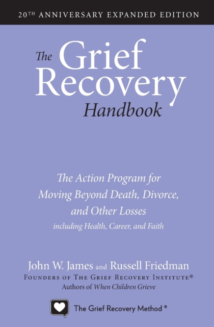 The Grief Recovery Handbook, 20th Anniversary Expanded Edition : The Action Program for Moving Beyond Death, Divorce, and Other Losses including Health, Career, and Faith, Paperback / softback Book