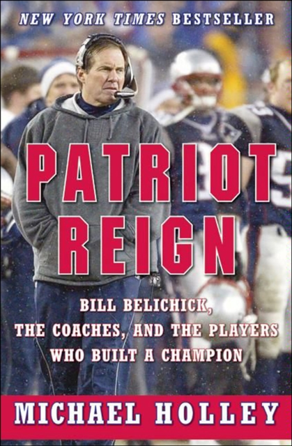 Patriot Reign : Bill Belichick, the Coaches, and the Players Who Built a Champion, EPUB eBook