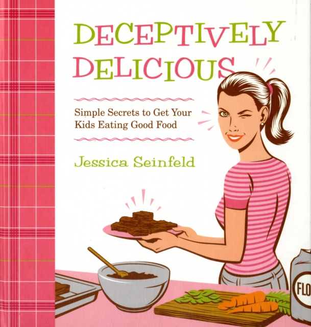 Deceptively Delicious : Simple Secrets to Get Your Kids Eating Good Food, Hardback Book