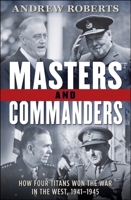 Masters and Commanders : How Four Titans Won the War in the West, 1941-1945, EPUB eBook