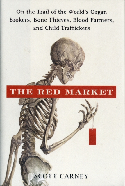 The Red Market : On the Trail of the World's Organ Brokers, Bone Thieves, Blood Farmers, and Child Traffickers, Hardback Book