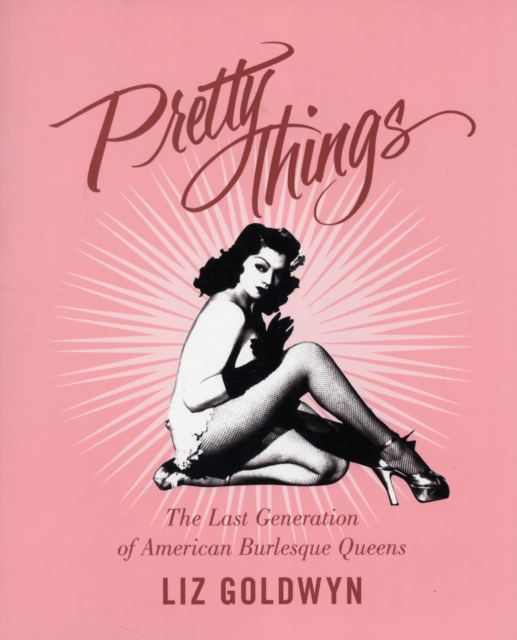 Pretty Things : The Last Generation of American Burlesque Queens, Paperback / softback Book
