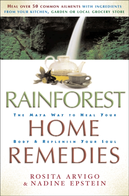 Rainforest Home Remedies : The Maya Way to Heal you Body and Replenish Your Soul, EPUB eBook