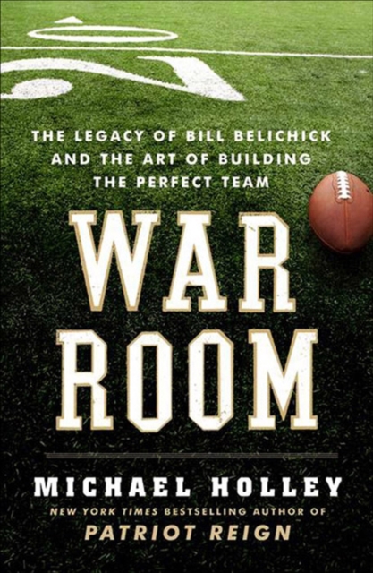 War Room : The Legacy of Bill Belichick and the Art of Building the Perfect Team, EPUB eBook