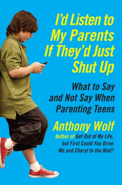 I'd Listen to My Parents If They'd Just Shut Up : What to Say and Not Say When Parenting Teens Today, EPUB eBook