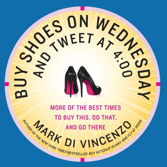 Buy Shoes on Wednesday and Tweet at 4:00 : More of the Best Times to Buy This, Do That, and Go There, EPUB eBook
