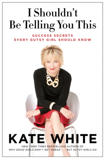 I Shouldn't Be Telling You This : Success Secrets Every Gutsy Girl Should Know, EPUB eBook
