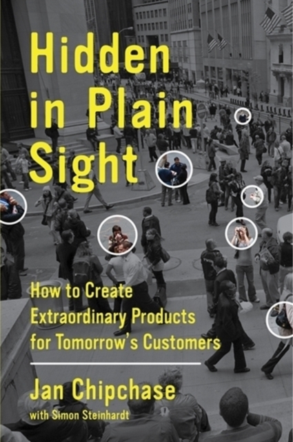 Hidden in Plain Sight : How to Create Extraordinary Products for Tomorrow's Customers, Hardback Book