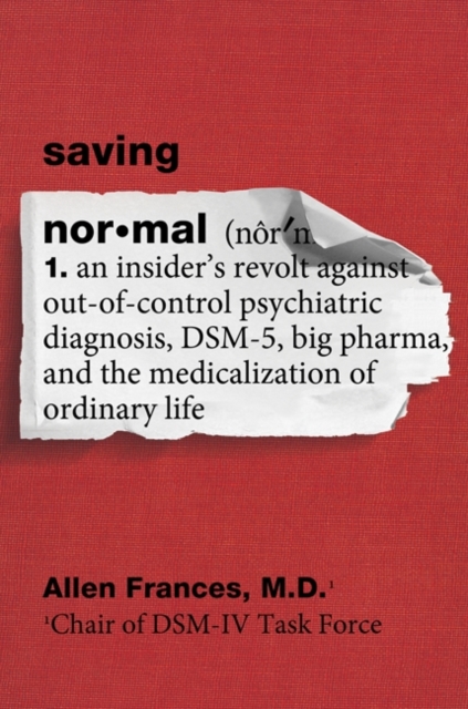 Saving Normal : An Insider's Revolt against Out-of-Control Psychiatric Diagnosis, DSM-5, Big Pharma, and the Medicalization of Ordinary Life, EPUB eBook