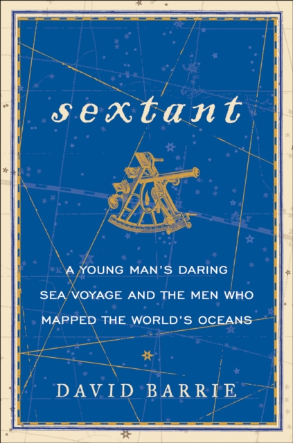 Sextant : A Young Man's Daring Sea Voyage and the Men Who Mapped the World's Oceans, EPUB eBook