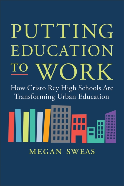 Putting Education to Work : How Cristo Rey High Schools Are Transforming Urban Education, EPUB eBook