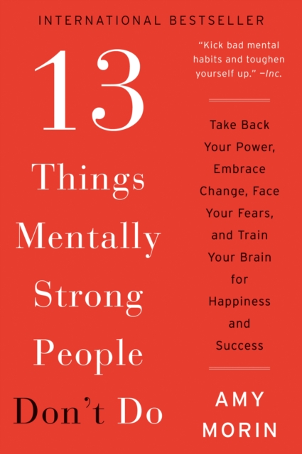 13 Things Mentally Strong People Don't Do : Take Back Your Power, Embrace Change, Face Your Fears, and Train Your Brain for Happiness and Success, EPUB eBook