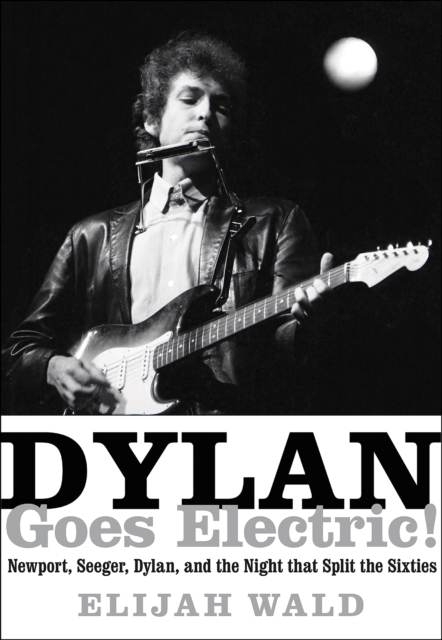 Dylan Goes Electric! : Newport, Seeger, Dylan, and the Night that Split the Sixties, EPUB eBook