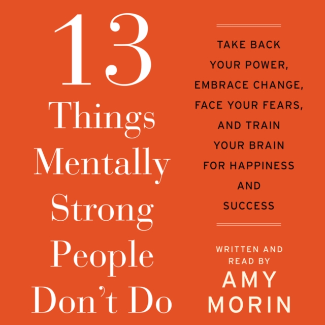 13 Things Mentally Strong People Don't Do : Take Back Your Power, Embrace Change, Face Your Fears, and Train Your Brain for Happiness and Success, eAudiobook MP3 eaudioBook