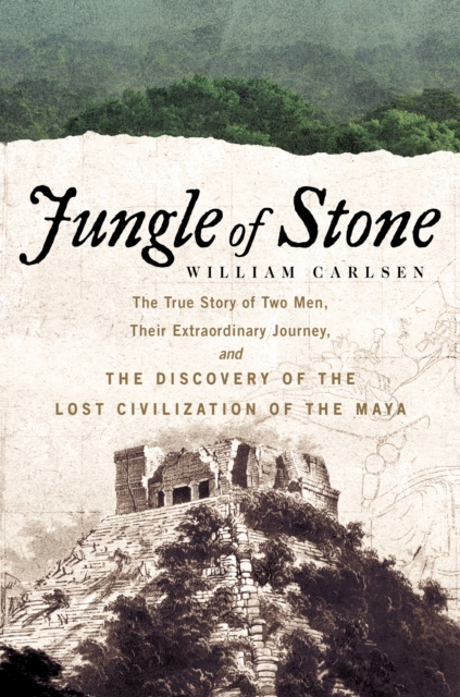 Jungle of Stone : The Extraordinary Journey of John L. Stephens and Frederick Catherwood, and the Discovery of the Lost Civilization of the Maya, EPUB eBook