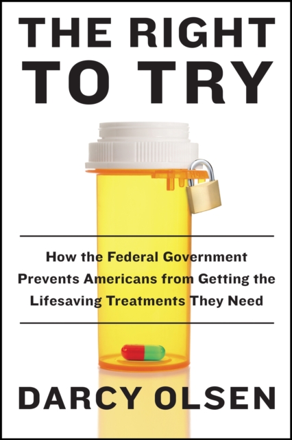 The Right to Try : How the Federal Government Prevents Americans from Getting the Life-Saving Treatments They Need, EPUB eBook