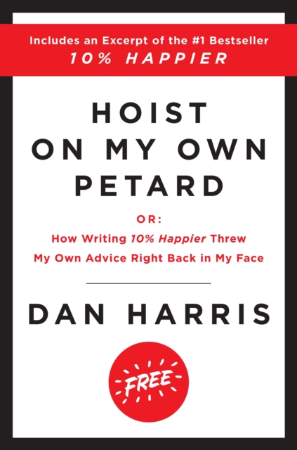 Hoist on My Own Petard : Or: How Writing 10% Happier Threw My Own Advice Right Back in My Face, EPUB eBook