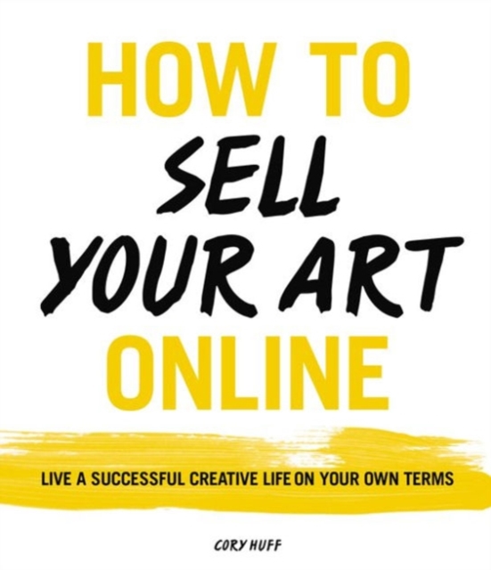 How to Sell Your Art Online : Live a Successful Creative Life on Your Own Terms, Paperback / softback Book