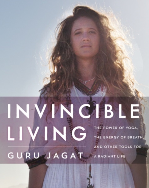 Invincible Living : The Power of Yoga, The Energy of Breath, and Other Tools for a Radiant Life, Hardback Book