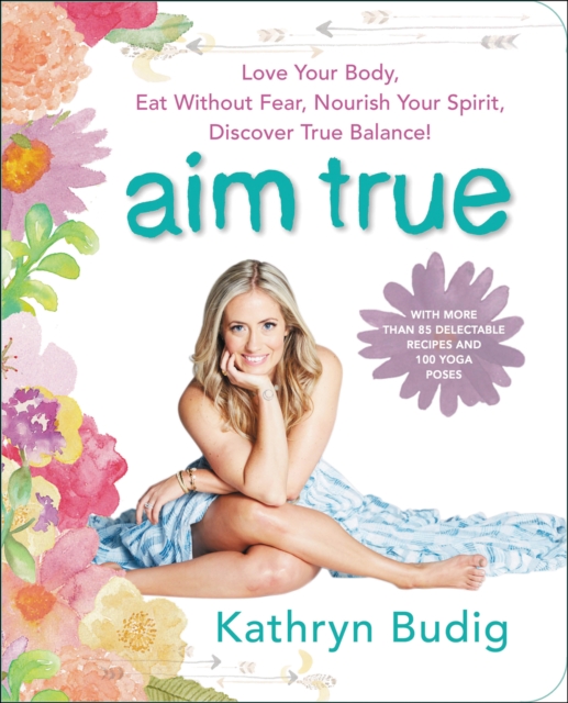 Aim True : Love Your Body, Eat Without Fear, Nourish Your Spirit, Discover True Balance!, EPUB eBook