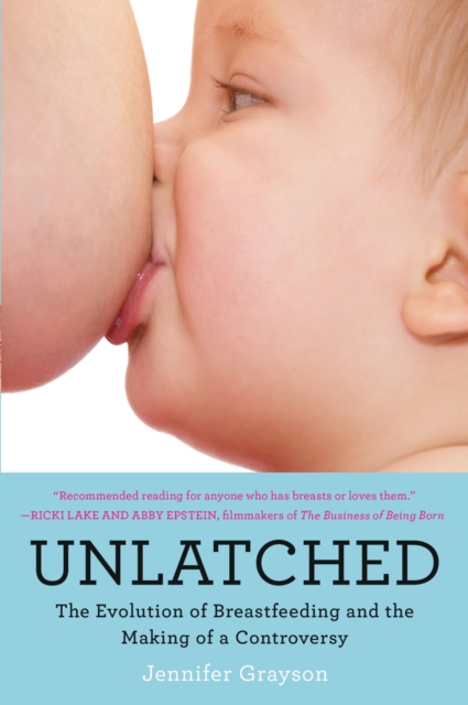 Unlatched : The Evolution of Breastfeeding and the Making of a Controversy, EPUB eBook
