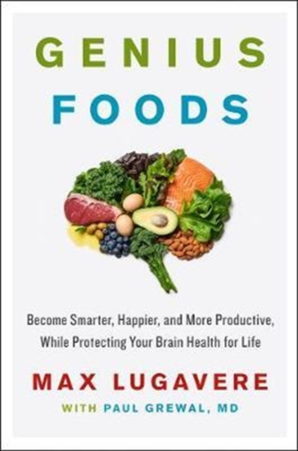Genius Foods : Become Smarter, Happier, and More Productive, While Protecting Your Brain Health for Life, Hardback Book