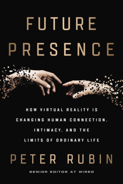 Future Presence : How Virtual Reality Is Changing Human Connection, Intimacy, and the Limits of Ordinary Life, Paperback / softback Book