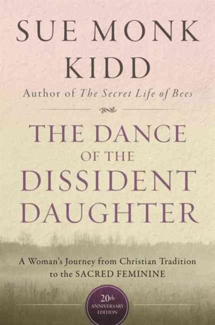 The Dance Of The Dissident Daughter : A Woman's Journey From Christian Tradition To The Sacred Feminine, Paperback / softback Book