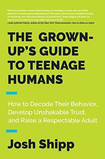 The Grown-Up's Guide to Teenage Humans : How to Decode Their Behavior, Develop Trust, and Raise a Respectable Adult, Paperback / softback Book