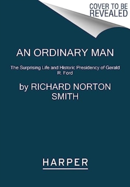An Ordinary Man : The Surprising Life and Historic Presidency of Gerald R. Ford, Paperback / softback Book