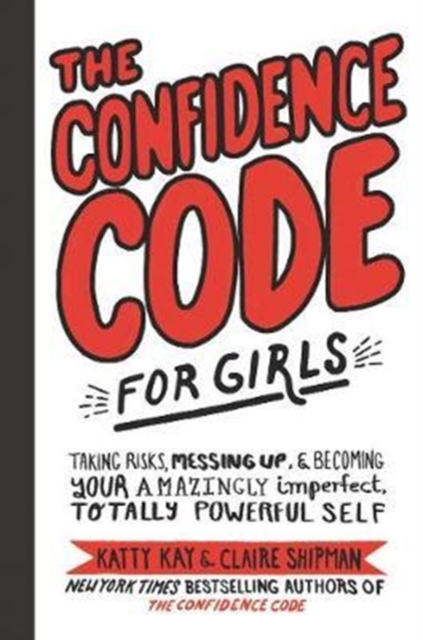 The Confidence Code for Girls : Taking Risks, Messing Up, and Becoming Your Amazingly Imperfect, Totally Powerful Self, Hardback Book