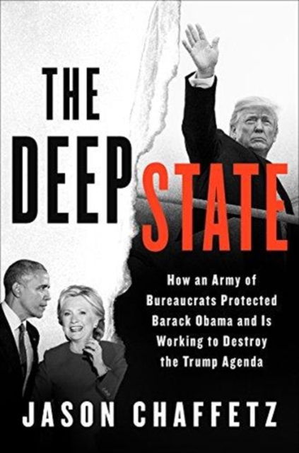 The Deep State : How an Army of Bureaucrats Protected Barack Obama and Is Working to Destroy the Trump Agenda, Hardback Book