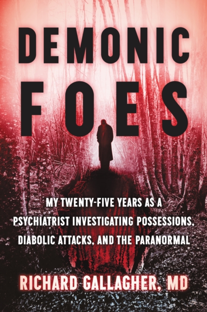 Demonic Foes : My Twenty-Five Years as a Psychiatrist Investigating Possessions, Diabolic Attacks, and the Paranormal, EPUB eBook