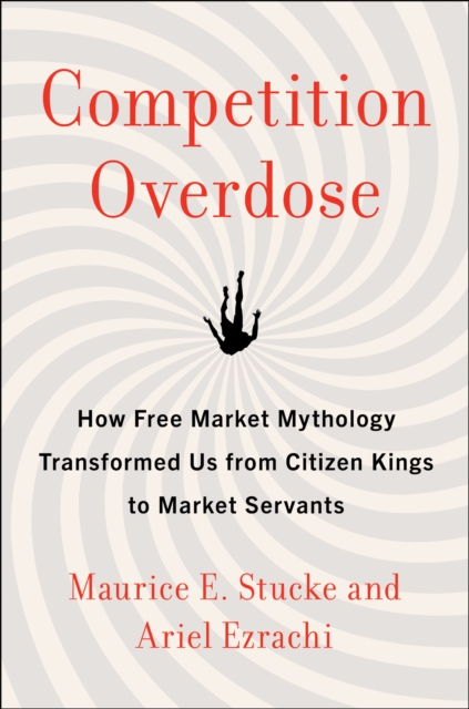 Competition Overdose : How Free Market Mythology Transformed Us from Citizen Kings to Market Servants, EPUB eBook